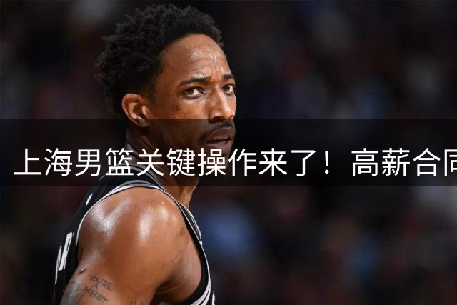 上海男篮关键操作来了！高薪合同续约古德温，还有机会拿下胡金秋