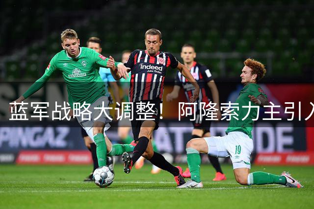 蓝军战略大调整！阿隆索力主引入老将重塑更衣室文化